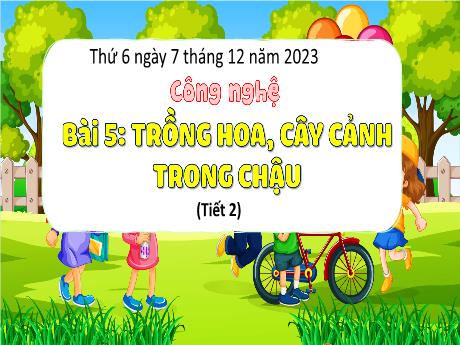 Bài giảng Công nghệ Lớp 4 (Kết nối tri thức) - Phần 1: Công nghệ và đời sống - Bài 5: Trồng hoa, cây cảnh trong chậu (Tiết 2) - Năm học 2023-2024