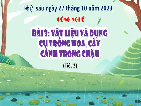 Bài giảng Công nghệ Lớp 4 (Kết nối tri thức) - Phần 1: Công nghệ và đời sống - Bài 3: Vật liệu và dụng cụ trồng hoa, cây cảnh trong chậu - Năm học 2023-2024