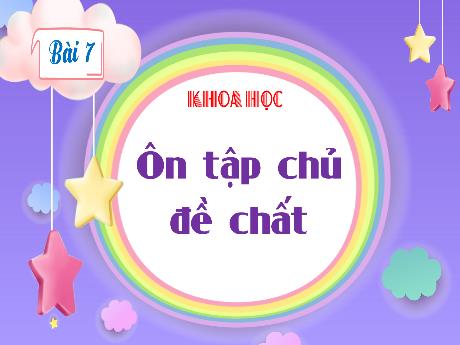 Bài giảng Khoa học Lớp 4 (Kết nối tri thức) - Chủ đề 1: Chất - Bài 7: Ôn tập chủ đề Chất
