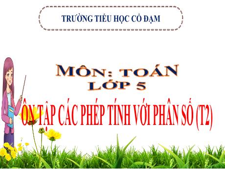 Bài giảng môn Toán Khối 5 (Kết nối tri thức) - Chủ đề 1: Ôn tập và bổ sung - Bài 5: Ôn tập các phép tính với phân số (Tiết 2) - Trường Tiểu học Cổ Đạm