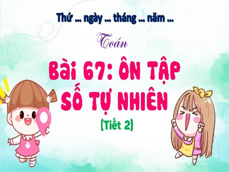 Bài giảng môn Toán Lớp 4 (Kết nối tri thức) - Chủ đề 13: Ôn tập cuối năm - Bài 67: Ôn tập số tự nhiên (Tiết 2)