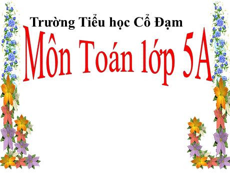 Bài giảng môn Toán Lớp 5 - Luyện tập chung Trang 48 - Năm học 2023-2024 - Trường Tiểu học Cổ Đạm