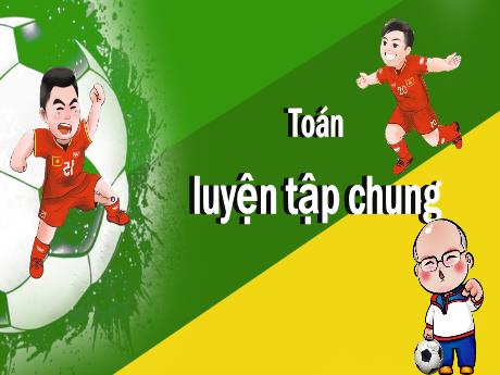 Bài giảng môn Toán Lớp 5 - Luyện tập chung Trang 72