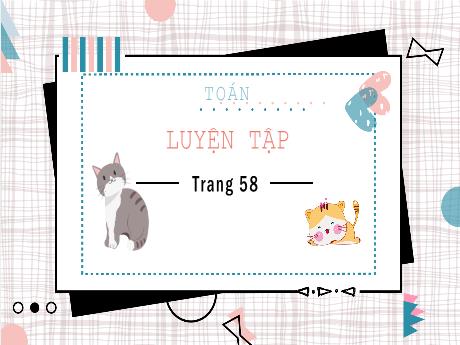 Bài giảng môn Toán Lớp 5 - Tuần 12: Luyện tập trang 58