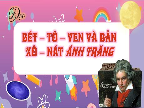 Bài giảng Tiếng Việt Lớp 4 (Kết nối tri thức) - Chủ đề: Niềm vui sáng tạo - Bài 23: Đọc Bét-Tô-Ven và bản Xô-nát ánh trăng