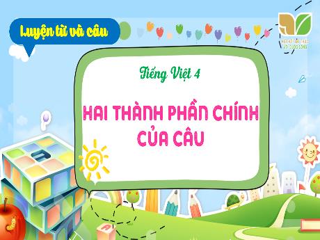 Bài giảng Tiếng Việt Lớp 4 (Kết nối tri thức) - Chủ đề: Sống là để yêu thương - Bài 3: Luyện từ và câu Hai thành phần chính của câu