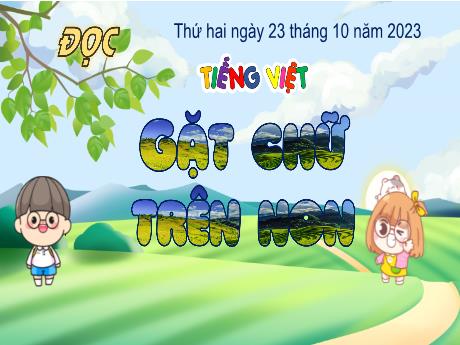 Bài giảng Tiếng Việt Lớp 4 (Kết nối tri thức) - Chủ đề: Trải nghiệm và sáng tạo - Bài 23: Đọc Gặt chữ trên non - Năm học 2023-2024