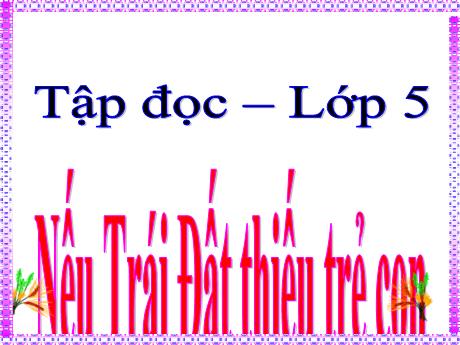 Bài giảng Tiếng Việt Lớp 5 - Tập đọc Nếu Trái Đất thiếu trẻ em