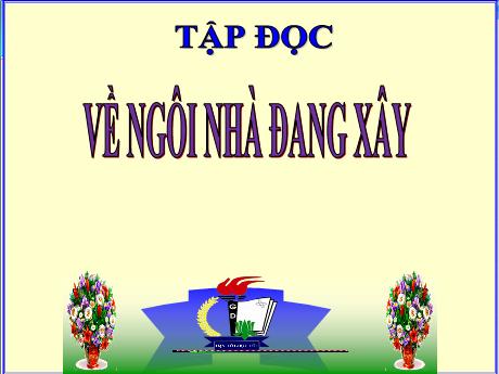 Bài giảng Tiếng Việt Lớp 5 (Tập đọc) - Tuần 15: Về ngôi nhà đang xây