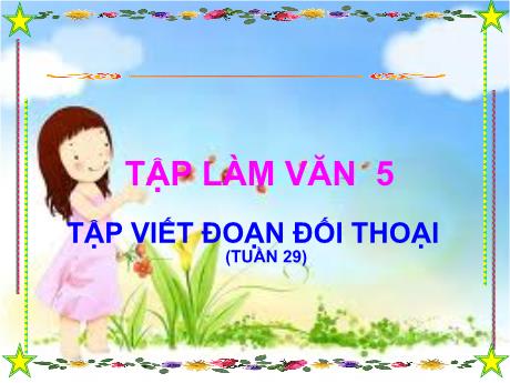 Bài giảng Tiếng Việt Lớp 5 (Tập làm văn) - Tuần 29: Viết đoạn đối thoại