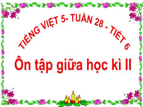 Bài giảng Tiếng Việt Lớp 5 - Tuần 28: Ôn tập giữa học kì II (Tiết 6)